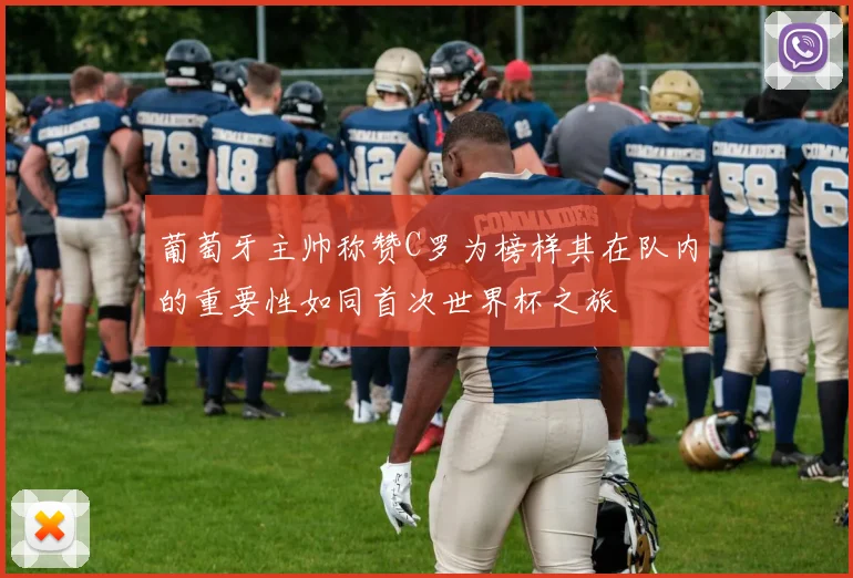 葡萄牙主帅称赞C罗为榜样其在队内的重要性如同首次世界杯之旅