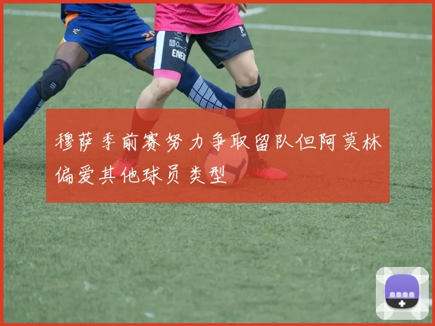 穆萨季前赛努力争取留队但阿莫林偏爱其他球员类型