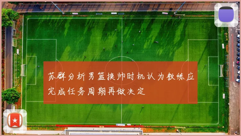 苏群分析男篮换帅时机认为教练应完成任务周期再做决定