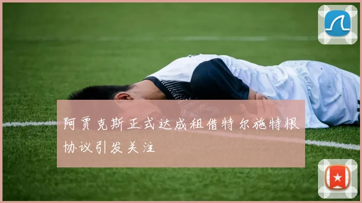 阿贾克斯正式达成租借特尔施特根协议引发关注