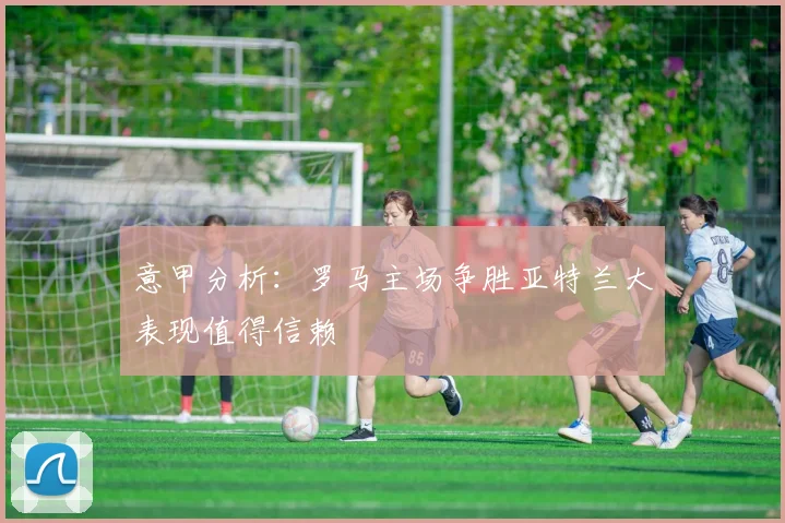 意甲分析：罗马主场争胜亚特兰大表现值得信赖