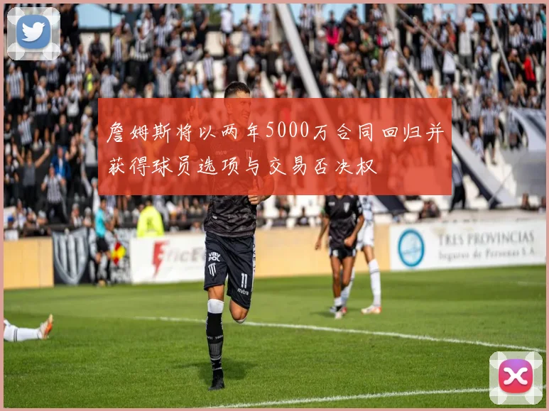 詹姆斯将以两年5000万合同回归并获得球员选项与交易否决权